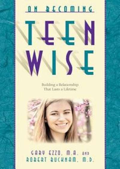 On Becoming Teen Wise: Building a Relationship That Lasts a Lifetime, Paperback/Gary Ezzo