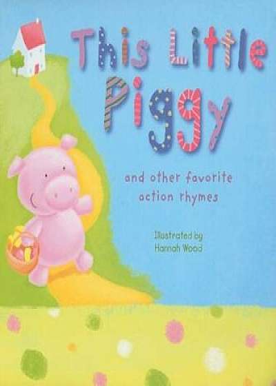 This Little Piggy: And Other Favorite Action Rhymes, Hardcover/Hannah Wood