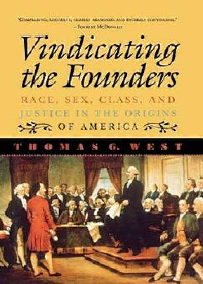 Vindicating the Founders: Race, Sex, Class, and Justice in the Origins of America, Hardcover/Thomas G. West