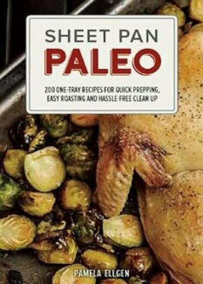 Sheet Pan Paleo: 200 One-Tray Recipes for Quick Prepping, Easy Roasting and Hassle-Free Clean Up, Paperback/Pamela Ellgen