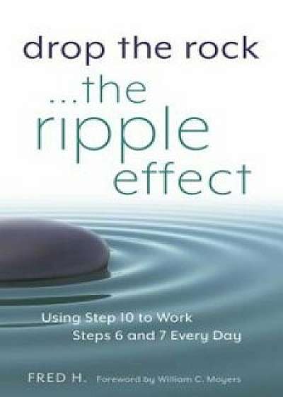 Drop the Rock--The Ripple Effect: Using Step 10 to Work Steps 6 and 7 Every Day, Paperback/Fred H