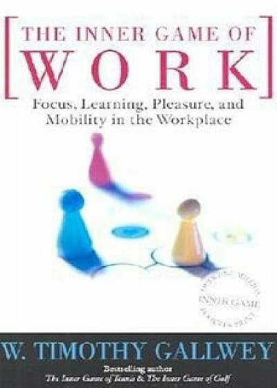 The Inner Game of Work: Focus, Learning, Pleasure, and Mobility in the Workplace, Paperback/W. Timothy Gallwey