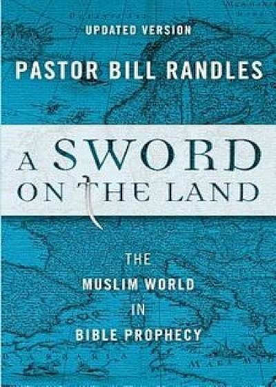 A Sword on the Land Revised: The Muslim World in Bible Prophecy, Paperback/Bill Randles
