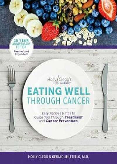 Eating Well Through Cancer: Easy Recipes & Tips to Guide You Through Treatment and Cancer Prevention, Paperback/Holly Berkowitz Clegg