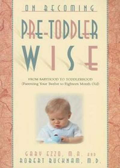 On Becoming Pre-Toddlerwise: From Babyhood to Toddlerhood (Parenting Your Twelve to Eighteen Month Old), Paperback/Gary Ezzo