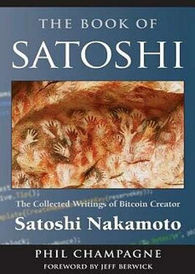 The Book of Satoshi: The Collected Writings of Bitcoin Creator Satoshi Nakamoto, Paperback/Satoshi Nakamoto