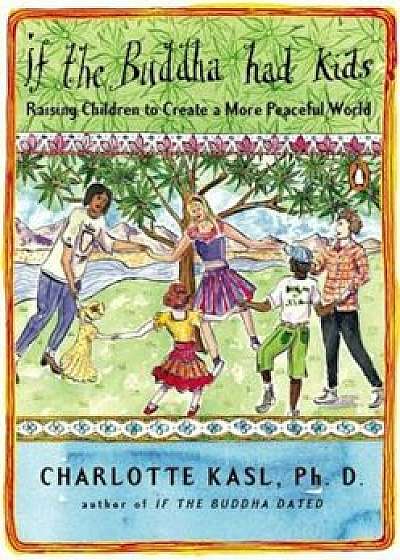 If the Buddha Had Kids: Raising Children to Create a More Peaceful World, Paperback/Charlotte Kasl