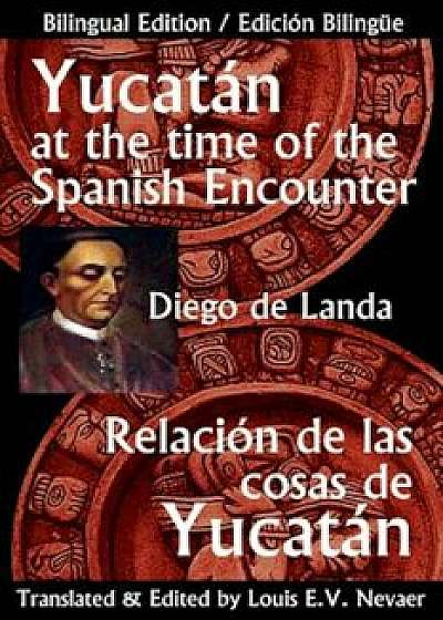 Yucatan at the Time of the Spanish Encounter: Relacion de Las Cosas de Yucatan, Paperback/Diego De Landa