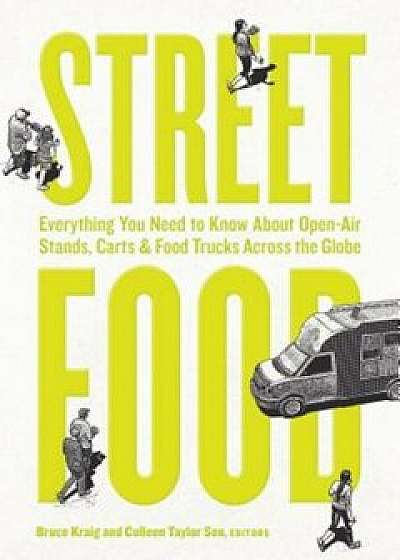 Street Food: Everything You Need to Know about Open-Air Stands, Carts, and Food Trucks Across the Globe, Paperback/Colleen Taylor Sen