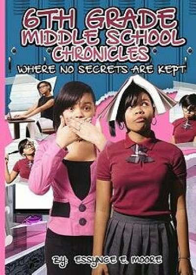 6th Grade Middle School Chronicles: Where No Secrets Are Kept, Paperback/MS Essynce E. Moore