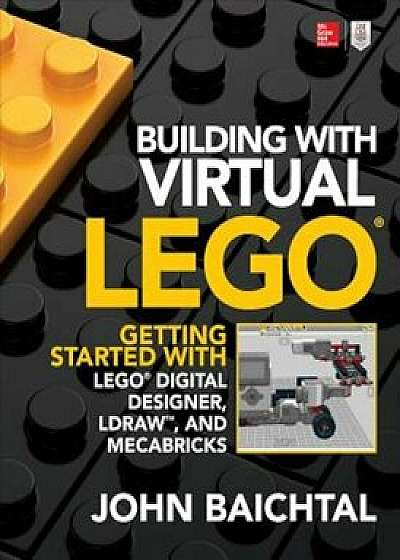 Building with Virtual Lego: Getting Started with Lego Digital Designer, Ldraw, and Mecabricks, Paperback/John Baichtal