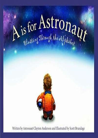 A is for Astronaut: Blasting Through the Alphabet, Hardcover/Clayton C. Anderson