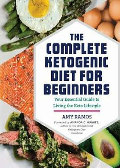 The Complete Ketogenic Diet for Beginners: Your Essential Guide to Living the Keto Lifestyle, Paperback/Amy Ramos