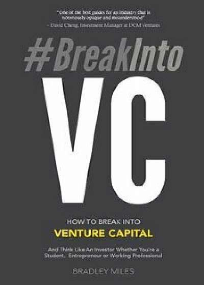 'Breakintovc: How to Break Into Venture Capital and Think Like an Investor Whether You're a Student, Entrepreneur or Working Profess, Paperback/Bradley Miles