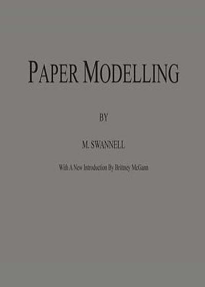 Paper Modelling: A Combination of Paper Folding, Paper Cutting & Pasting and Ruler Drawing Forming an Introduction to Cardboard Modelli, Hardcover/M. Swannell