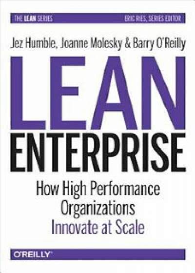 Lean Enterprise: How High Performance Organizations Innovate at Scale, Hardcover/Jez Humble
