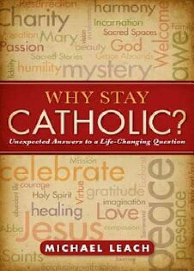 Why Stay Catholic': Unexpected Answers to a Life-Changing Question, Paperback/Michael Leach