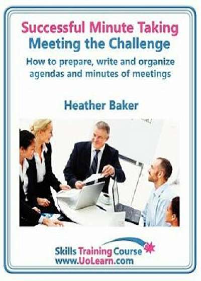 Successful Minute Taking and Writing. How to Prepare, Write and Organize Agendas and Minutes of Meetings. Learn to Take Notes and Write Minutes of Mee, Paperback/Heather Baker