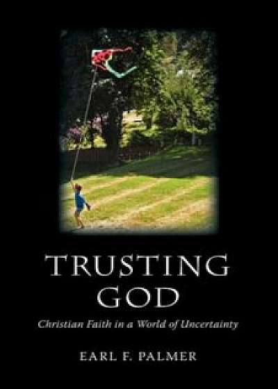 Trusting God: Christian Faith in a World of Uncertainty, Paperback/Earl F. Palmer