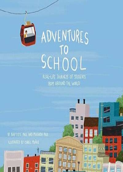 Adventures to School: Real-Life Journeys of Students from Around the World, Hardcover/Miranda Paul