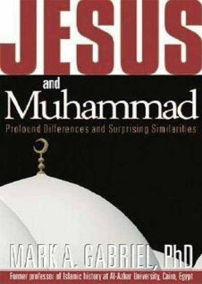 Jesus and Muhammad: Profound Differences and Surprising Similarities, Paperback/Mark A. Gabriel PhD