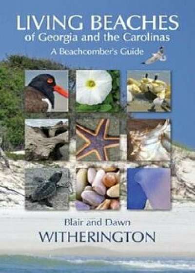 Living Beaches of Georgia and the Carolinas: A Beachcomber's Guide, Paperback/Blair Witherington