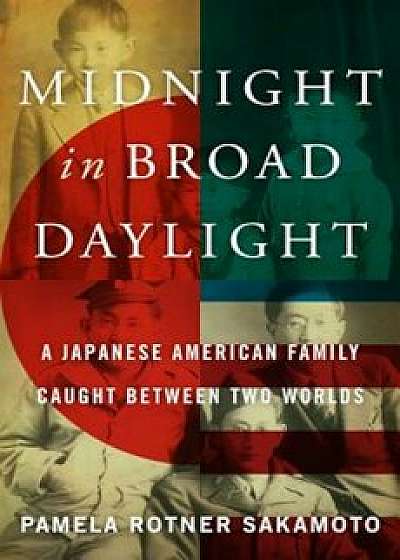Midnight in Broad Daylight: A Japanese American Family Caught Between Two Worlds, Hardcover/Pamela Rotner Sakamoto