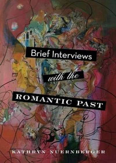 Brief Interviews with the Romantic Past, Paperback/Kathryn Nuernberger