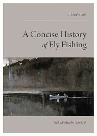A Concise History of Fly Fishing, Paperback/Glenn Law