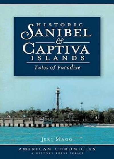 Historic Sanibel & Captiva Islands: Tales of Paradise, Hardcover/Jeri Magg