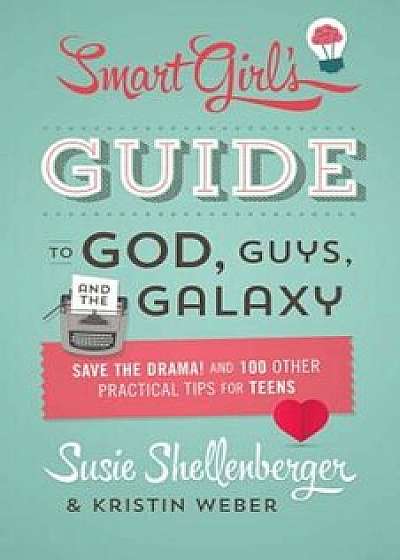 The Smart Girl's Guide to God, Guys, and the Galaxy: Save the Drama! and 100 Other Practical Tips for Teens, Paperback/Susie Shellenberger