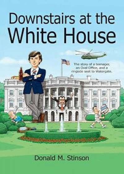 Downstairs at the White House: A Teenager, an Oval Office, and a Ringside Seat to Watergate., Paperback/Donald M. Stinson
