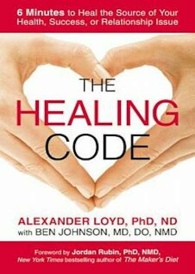 The Healing Code: 6 Minutes to Heal the Source of Your Health, Success, or Relationship Issue, Paperback/Alexander Loyd