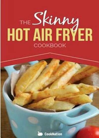 The Skinny Hot Air Fryer Cookbook: Delicious & Simple Meals for Your Hot Air Fryer: Discover the Healthier Way to Fry., Paperback/Cooknation