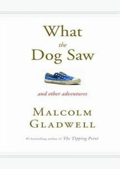 What the Dog Saw: And Other Adventures, Hardcover/Malcolm Gladwell