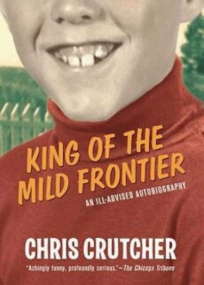 King of the Mild Frontier: An Ill-Advised Autobiography, Paperback/Chris Crutcher