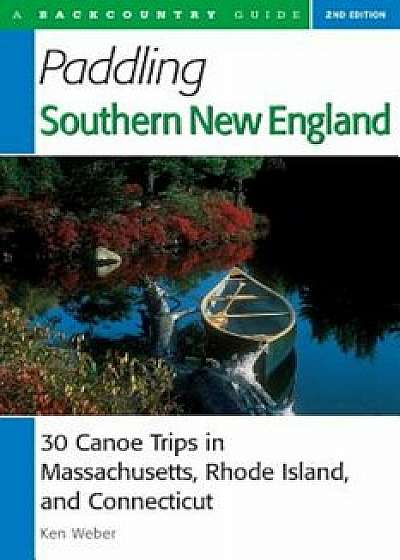 Paddling Southern New England: 30 Canoe Trips in Massachusetts, Rhode Island, and Connecticut, Paperback/Ken Weber