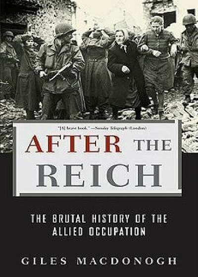 After the Reich: The Brutal History of the Allied Occupation, Paperback/Giles MacDonogh