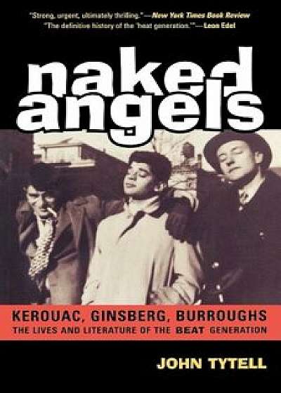 Naked Angels: The Lives and Literature of the Beat Generation, Paperback/John Tytell
