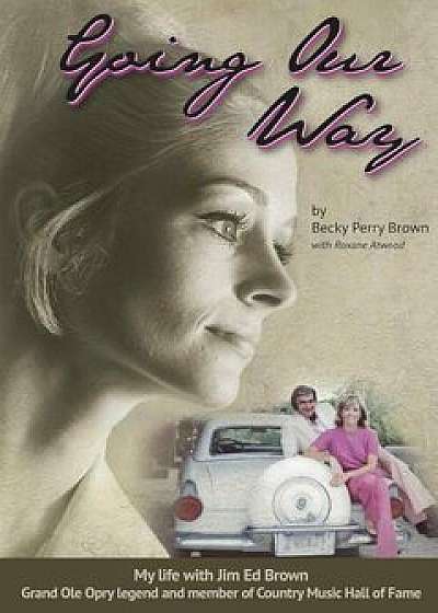 Going Our Way: My Life with Jim Ed Brown, Grand OLE Opry Legend and Member of the Country Music Hall of Fame, Paperback/Becky Perry Brown