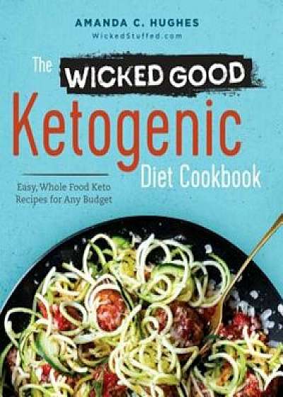 The Wicked Good Ketogenic Diet Cookbook: Easy, Whole Food Keto Recipes for Any Budget, Paperback/Amanda C. Hughes