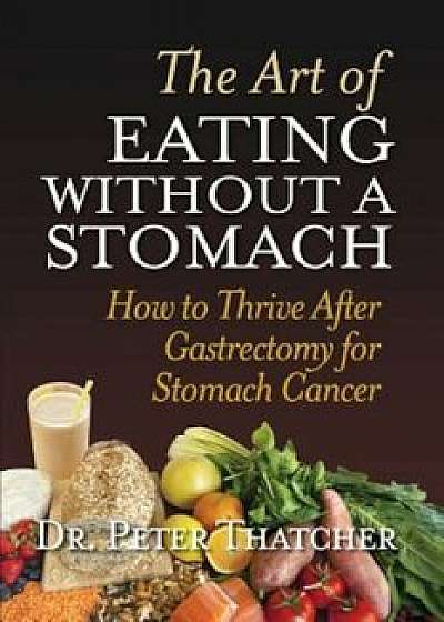 The Art of Eating Without a Stomach: How to Thrive After Gastrectomy for Stomach Cancer, Paperback/Peter Graham Thatcher