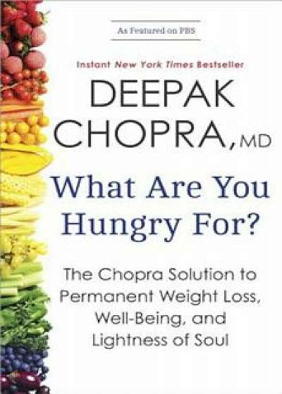 What Are You Hungry For': The Chopra Solution to Permanent Weight Loss, Well-Being, and Lightness of Soul, Paperback/Deepak Chopra