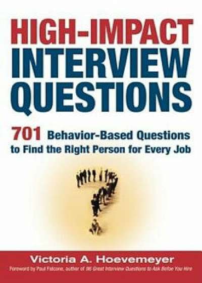 High-Impact Interview Questions: 701 Behavior-Based Questions to Find the Right Person for Every Job, Paperback/Victoria A. Hoevemeyer