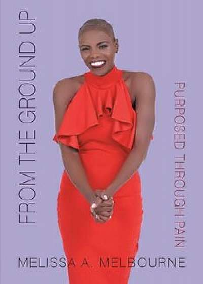 From the Ground Up: Purposed Through Pain, Paperback/Melissa Melbourne