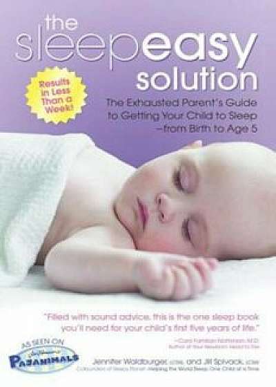 The Sleepeasy Solution: The Exhausted Parent's Guide to Getting Your Child to Sleep from Birth to Age 5, Paperback/Jennifer Waldburger
