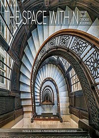 The Space Within: Inside Great Chicago Buildings, Hardcover/Patrick F. Cannon