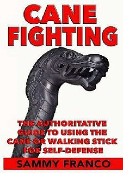 Cane Fighting: The Authoritative Guide to Using the Cane or Walking Stick for Self-Defense, Paperback/Sammy Franco