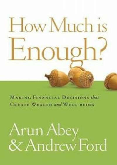 How Much Is Enough': Making Financial Decisions That Create Wealth and Well-Being, Hardcover/Arun Abey