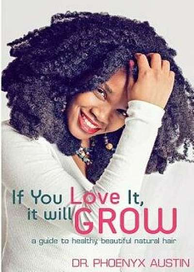 If You Love It, It Will Grow: A Guide to Healthy, Beautiful Natural Hair, Paperback/Phoenyx Austin M. D.